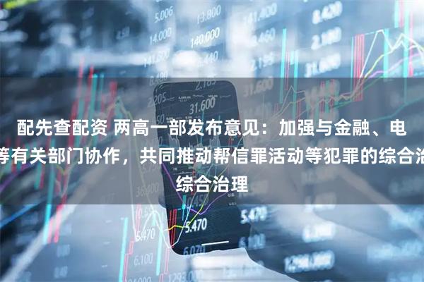 配先查配资 两高一部发布意见：加强与金融、电信等有关部门协作，共同推动帮信罪活动等犯罪的综合治理