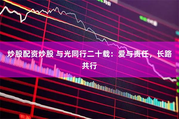 炒股配资炒股 与光同行二十载：爱与责任，长路共行