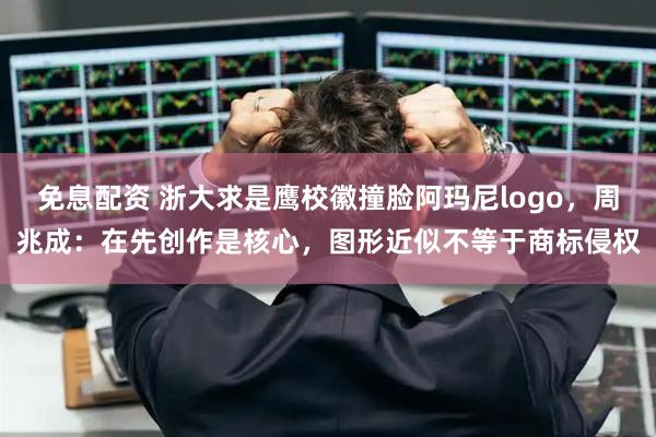 免息配资 浙大求是鹰校徽撞脸阿玛尼logo，周兆成：在先创作是核心，图形近似不等于商标侵权