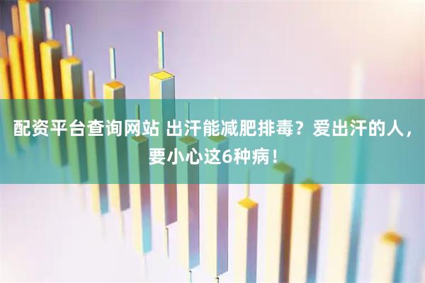 配资平台查询网站 出汗能减肥排毒？爱出汗的人，要小心这6种病！