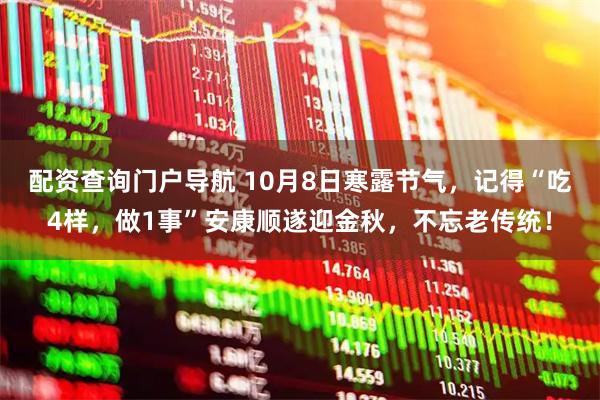 配资查询门户导航 10月8日寒露节气，记得“吃4样，做1事”安康顺遂迎金秋，不忘老传统！